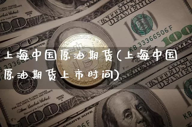 上海中国原油期货(上海中国原油期货上市时间)_https://www.tuogunzhijia.com_内盘期货_第1张