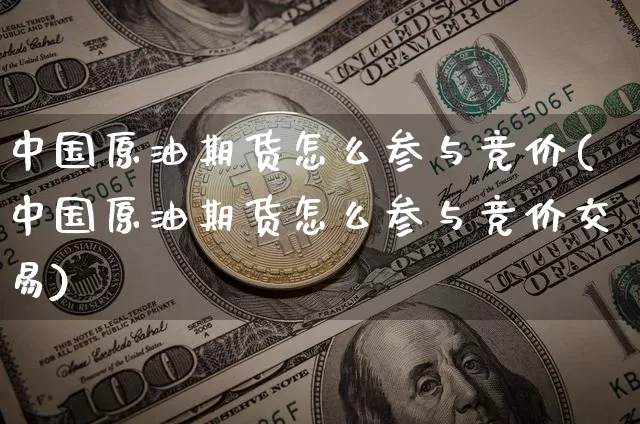 中国原油期货怎么参与竞价(中国原油期货怎么参与竞价交易)_https://www.tuogunzhijia.com_纳指期货_第1张
