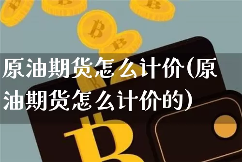 原油期货怎么计价(原油期货怎么计价的)_https://www.tuogunzhijia.com_道指期货_第1张