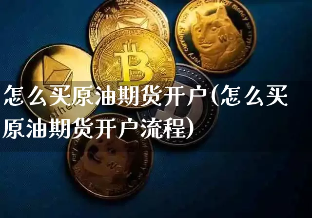 怎么买原油期货开户(怎么买原油期货开户流程)_https://www.tuogunzhijia.com_黄金期货_第1张