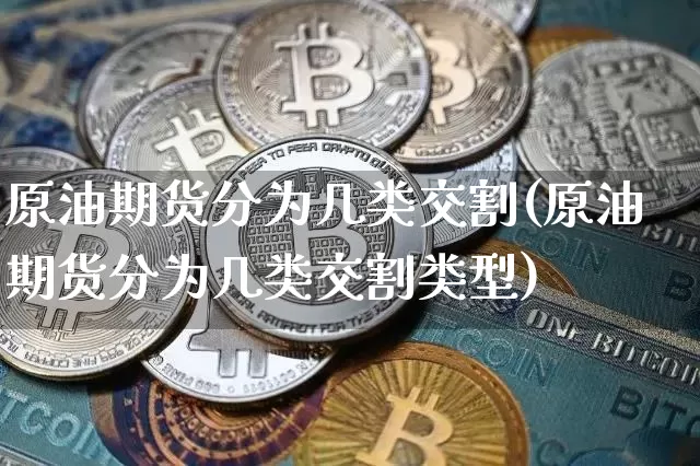 原油期货分为几类交割(原油期货分为几类交割类型)_https://www.tuogunzhijia.com_内盘期货_第1张