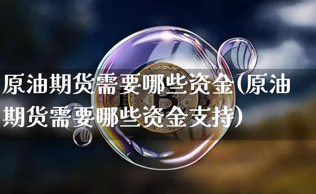 原油期货需要哪些资金(原油期货需要哪些资金支持)_https://www.tuogunzhijia.com_内盘期货_第1张