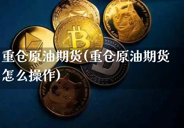 重仓原油期货(重仓原油期货怎么操作)_https://www.tuogunzhijia.com_恒指期货_第1张