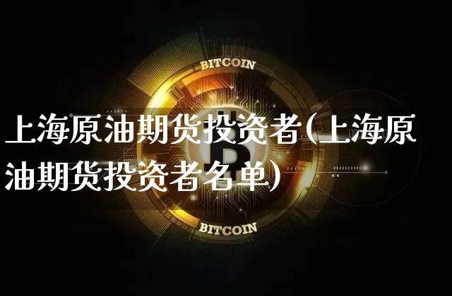 上海原油期货投资者(上海原油期货投资者名单)_https://www.tuogunzhijia.com_内盘期货_第1张