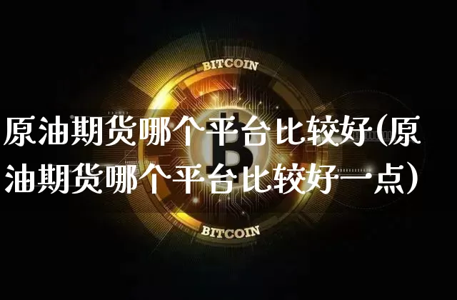 原油期货哪个平台比较好(原油期货哪个平台比较好一点)_https://www.tuogunzhijia.com_内盘期货_第1张