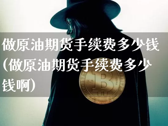 做原油期货手续费多少钱(做原油期货手续费多少钱啊)_https://www.tuogunzhijia.com_恒指期货_第1张