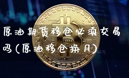 原油期货移仓必须交易吗(原油移仓换月)_https://www.tuogunzhijia.com_内盘期货_第1张