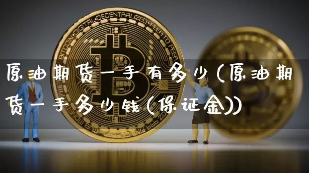 原油期货一手有多少(原油期货一手多少钱(保证金))_https://www.tuogunzhijia.com_黄金期货_第1张