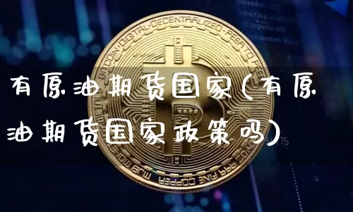 有原油期货国家(有原油期货国家政策吗)_https://www.tuogunzhijia.com_道指期货_第1张