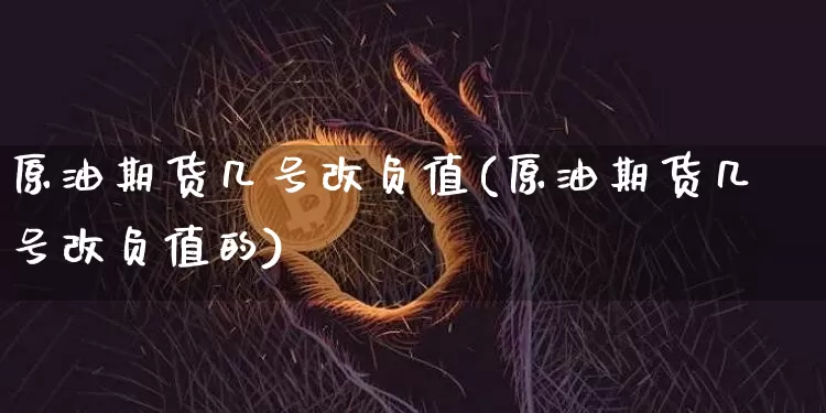 原油期货几号改负值(原油期货几号改负值的)_https://www.tuogunzhijia.com_恒指期货_第1张