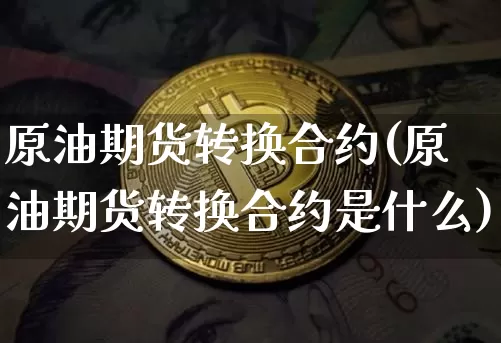 原油期货转换合约(原油期货转换合约是什么)_https://www.tuogunzhijia.com_国际期货_第1张