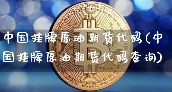 中国挂牌原油期货代码(中国挂牌原油期货代码查询)_https://www.tuogunzhijia.com_内盘期货_第1张