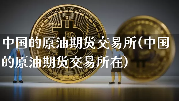 中国的原油期货交易所(中国的原油期货交易所在)_https://www.tuogunzhijia.com_道指期货_第1张