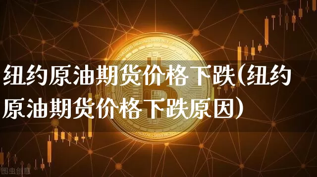 纽约原油期货价格下跌(纽约原油期货价格下跌原因)_https://www.tuogunzhijia.com_原油期货_第1张