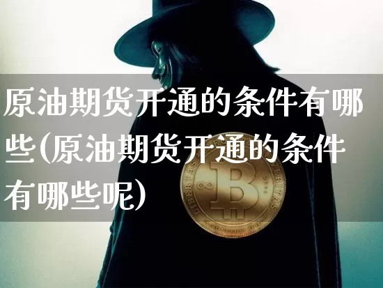 原油期货开通的条件有哪些(原油期货开通的条件有哪些呢)_https://www.tuogunzhijia.com_恒指期货_第1张