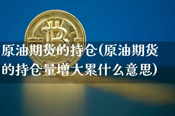 原油期货的持仓(原油期货的持仓量增大累什么意思)_https://www.tuogunzhijia.com_国际期货_第1张