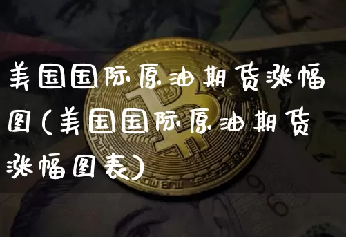 美国国际原油期货涨幅图(美国国际原油期货涨幅图表)_https://www.tuogunzhijia.com_恒指期货_第1张