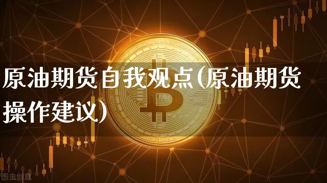 原油期货自我观点(原油期货操作建议)_https://www.tuogunzhijia.com_恒指期货_第1张