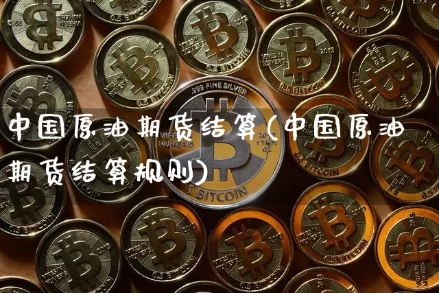 中国原油期货结算(中国原油期货结算规则)_https://www.tuogunzhijia.com_恒指期货_第1张