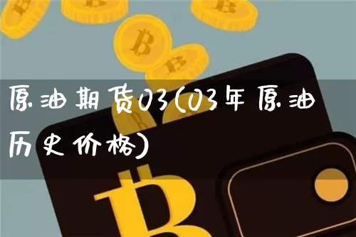 原油期货03(03年原油历史价格)_https://www.tuogunzhijia.com_国际期货_第1张