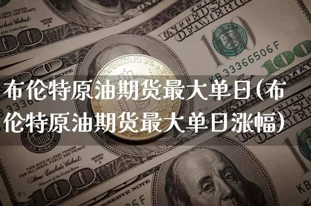 布伦特原油期货最大单日(布伦特原油期货最大单日涨幅)_https://www.tuogunzhijia.com_原油期货_第1张