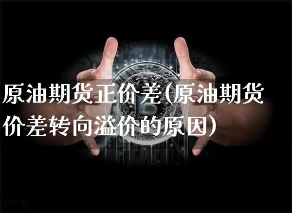 原油期货正价差(原油期货价差转向溢价的原因)_https://www.tuogunzhijia.com_恒指期货_第1张