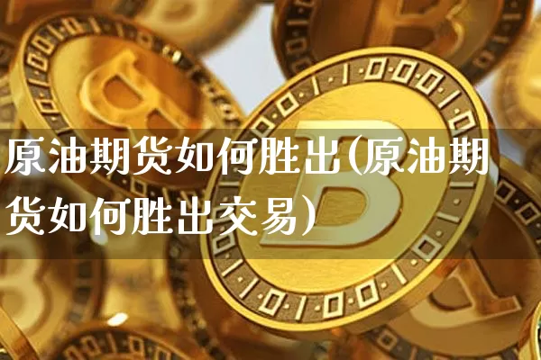 原油期货如何胜出(原油期货如何胜出交易)_https://www.tuogunzhijia.com_恒指期货_第1张