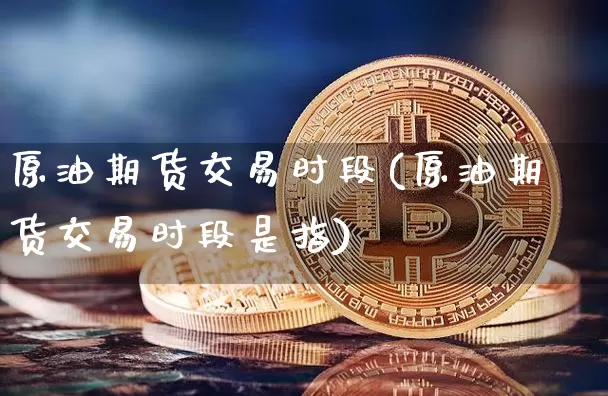原油期货交易时段(原油期货交易时段是指)_https://www.tuogunzhijia.com_道指期货_第1张