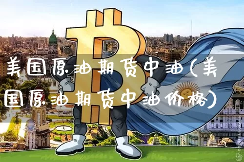 美国原油期货中油(美国原油期货中油价格)_https://www.tuogunzhijia.com_恒指期货_第1张