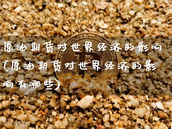 原油期货对世界经济的影响(原油期货对世界经济的影响有哪些)_https://www.tuogunzhijia.com_原油期货_第1张