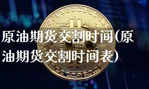 原油期货交割时间(原油期货交割时间表)_https://www.tuogunzhijia.com_国际期货_第1张