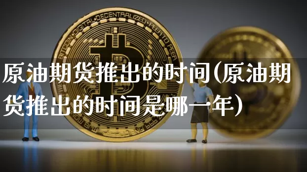 原油期货推出的时间(原油期货推出的时间是哪一年)_https://www.tuogunzhijia.com_恒指期货_第1张