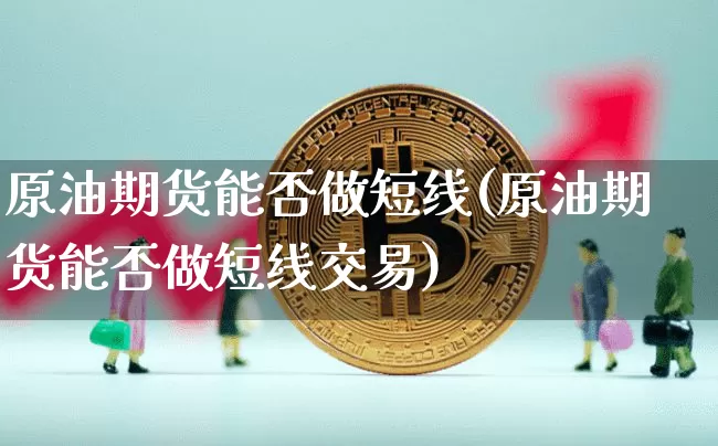 原油期货能否做短线(原油期货能否做短线交易)_https://www.tuogunzhijia.com_原油期货_第1张