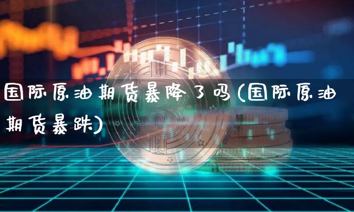 国际原油期货暴降了吗(国际原油期货暴跌)_https://www.tuogunzhijia.com_黄金期货_第1张