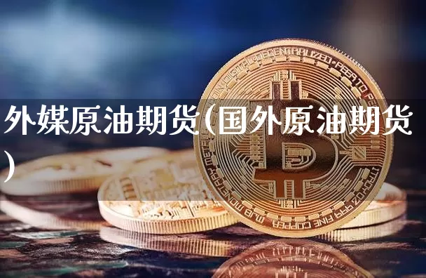 外媒原油期货(国外原油期货)_https://www.tuogunzhijia.com_恒指期货_第1张