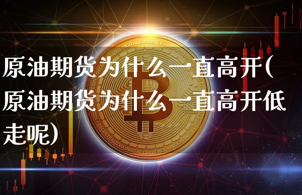 原油期货为什么一直高开(原油期货为什么一直高开低走呢)_https://www.tuogunzhijia.com_原油期货_第1张