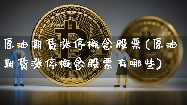 原油期货涨停概念股票(原油期货涨停概念股票有哪些)_https://www.tuogunzhijia.com_道指期货_第1张
