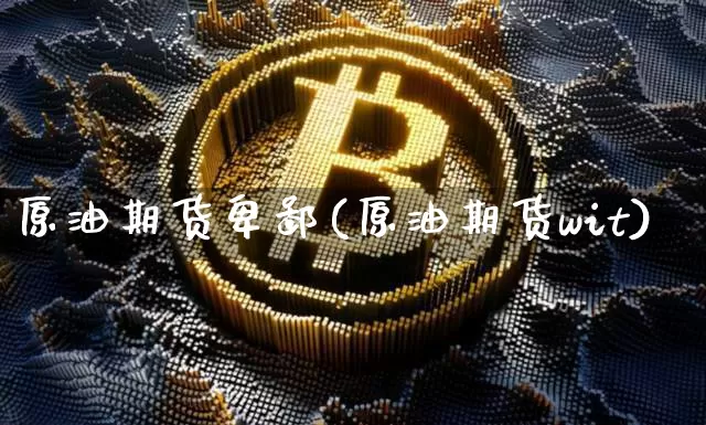原油期货卑鄙(原油期货wit)_https://www.tuogunzhijia.com_原油期货_第1张