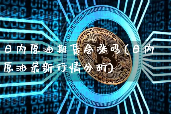 日内原油期货会涨吗(日内原油最新行情分析)_https://www.tuogunzhijia.com_国际期货_第1张