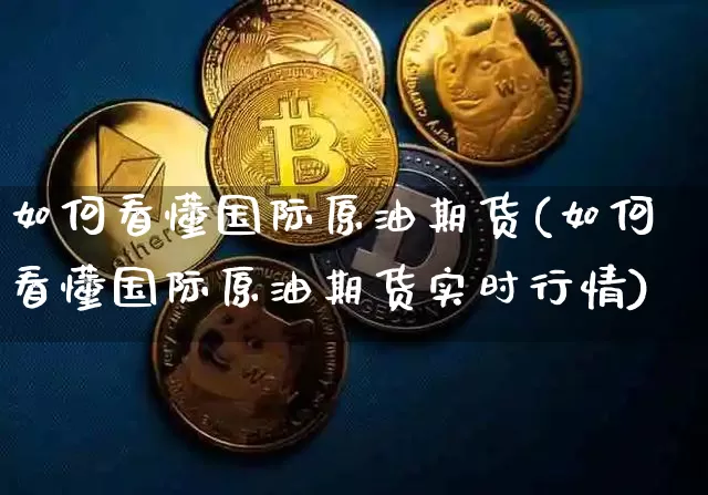 如何看懂国际原油期货(如何看懂国际原油期货实时行情)_https://www.tuogunzhijia.com_国际期货_第1张