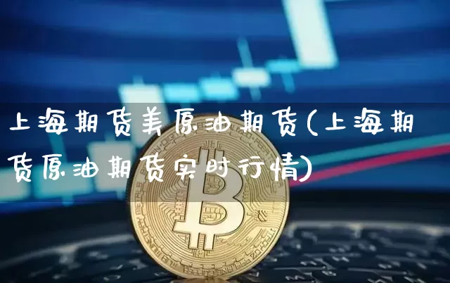上海期货美原油期货(上海期货原油期货实时行情)_https://www.tuogunzhijia.com_道指期货_第1张