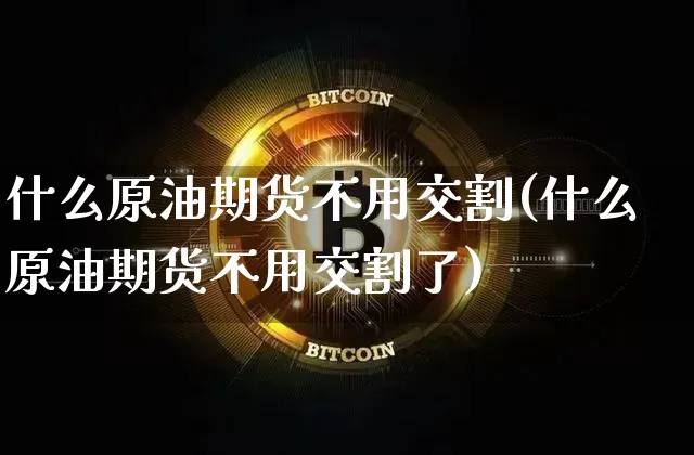 什么原油期货不用交割(什么原油期货不用交割了)_https://www.tuogunzhijia.com_黄金期货_第1张