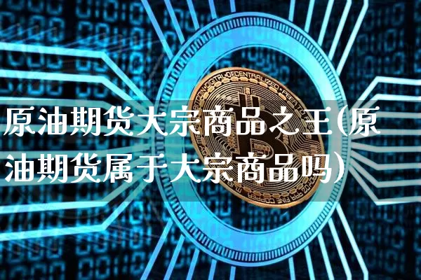 原油期货大宗商品之王(原油期货属于大宗商品吗)_https://www.tuogunzhijia.com_恒指期货_第1张