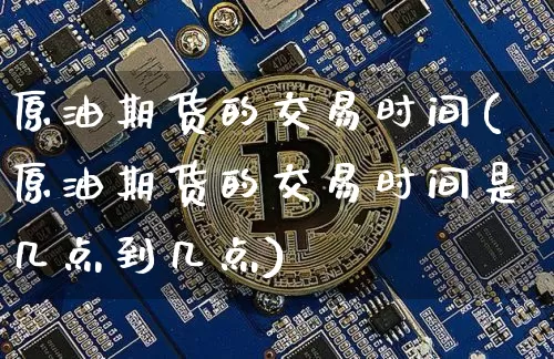 原油期货的交易时间(原油期货的交易时间是几点到几点)_https://www.tuogunzhijia.com_道指期货_第1张