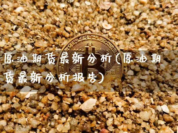 原油期货最新分析(原油期货最新分析报告)_https://www.tuogunzhijia.com_纳指期货_第1张