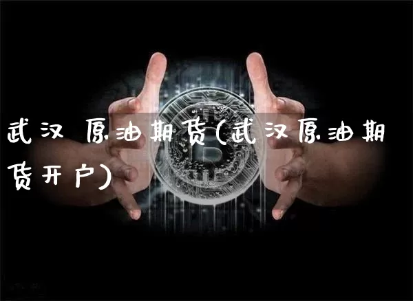武汉 原油期货(武汉原油期货开户)_https://www.tuogunzhijia.com_纳指期货_第1张
