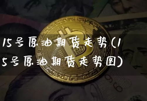 15号原油期货走势(15号原油期货走势图)_https://www.tuogunzhijia.com_恒指期货_第1张