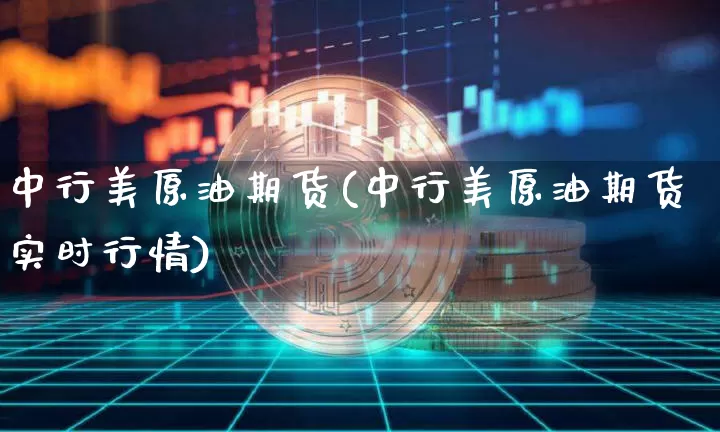 中行美原油期货(中行美原油期货实时行情)_https://www.tuogunzhijia.com_国际期货_第1张