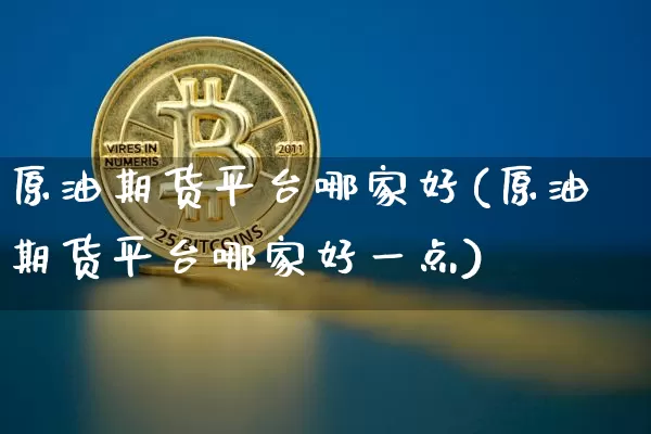 原油期货平台哪家好(原油期货平台哪家好一点)_https://www.tuogunzhijia.com_内盘期货_第1张