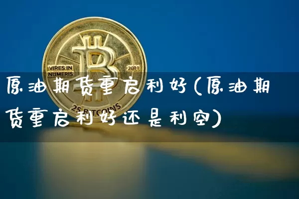 原油期货重启利好(原油期货重启利好还是利空)_https://www.tuogunzhijia.com_恒指期货_第1张